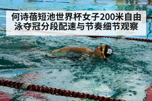 何诗蓓短池世界杯女子200米自由泳夺冠分段配速与节奏细节观察