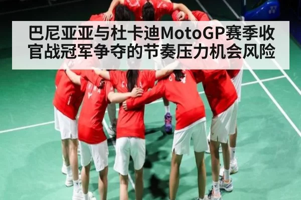 巴尼亚亚与杜卡迪MotoGP赛季收官战冠军争夺的节奏压力机会风险